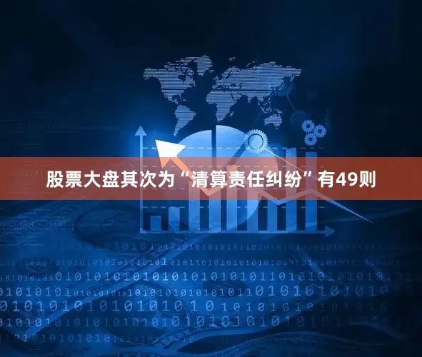 股票大盘其次为“清算责任纠纷”有49则