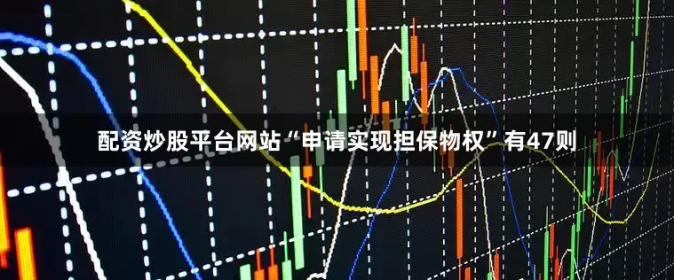 配资炒股平台网站“申请实现担保物权”有47则