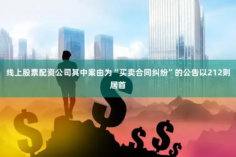 线上股票配资公司其中案由为“买卖合同纠纷”的公告以212则居首