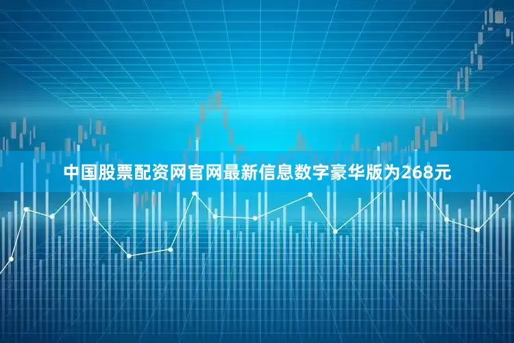 中国股票配资网官网最新信息数字豪华版为268元