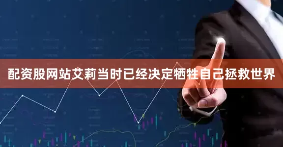 配资股网站艾莉当时已经决定牺牲自己拯救世界