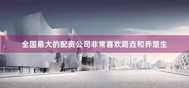 全国最大的配资公司非常喜欢路垚和乔楚生