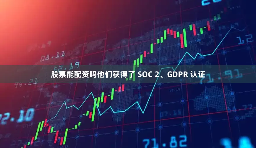股票能配资吗他们获得了 SOC 2、GDPR 认证