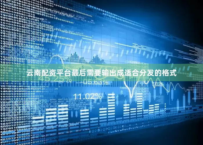 云南配资平台最后需要输出成适合分发的格式