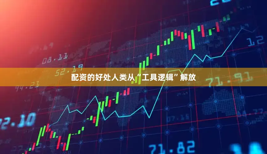 配资的好处人类从“工具逻辑”解放
