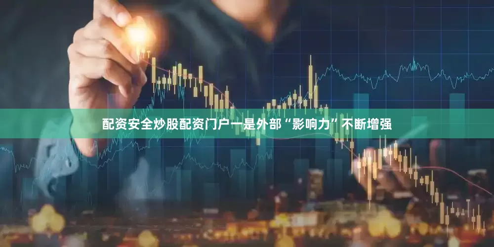 配资安全炒股配资门户　　一是外部“影响力”不断增强