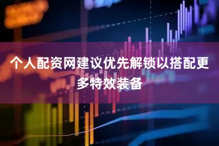 个人配资网建议优先解锁以搭配更多特效装备