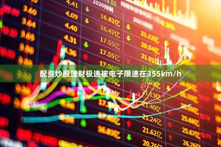 配资炒股理财极速被电子限速在355km/h
