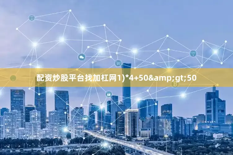 配资炒股平台找加杠网1)*4+50>50