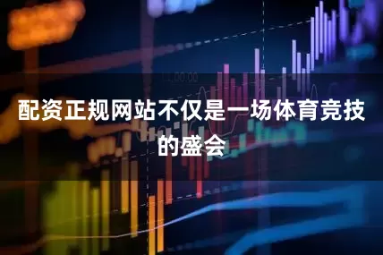 配资正规网站不仅是一场体育竞技的盛会