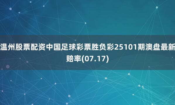 温州股票配资中国足球彩票胜负彩25101期澳盘最新赔率(07.17)