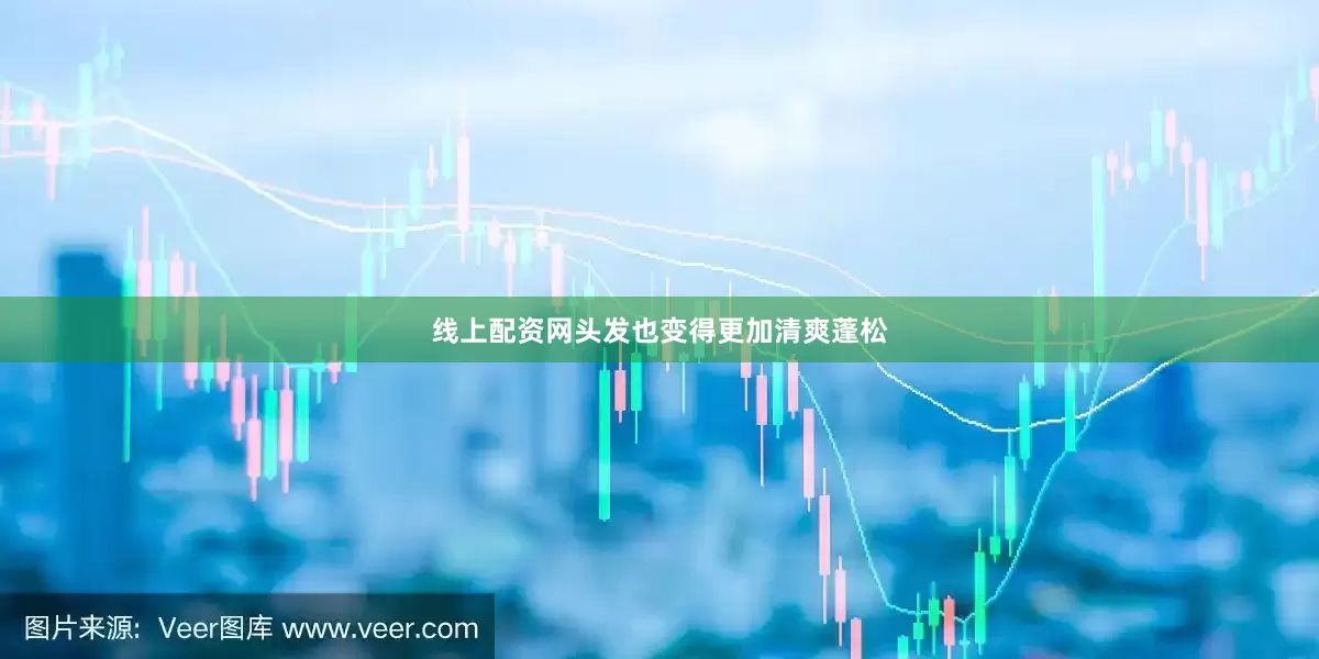 线上配资网头发也变得更加清爽蓬松