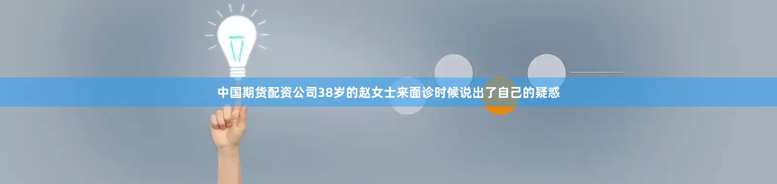 中国期货配资公司38岁的赵女士来面诊时候说出了自己的疑惑