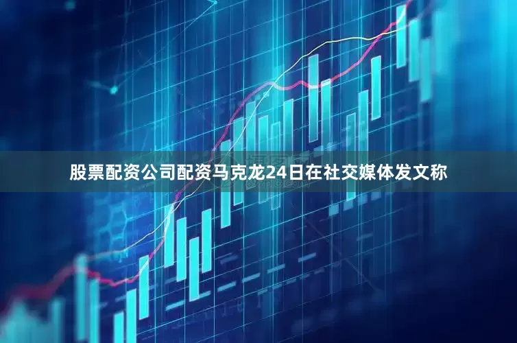 股票配资公司配资马克龙24日在社交媒体发文称