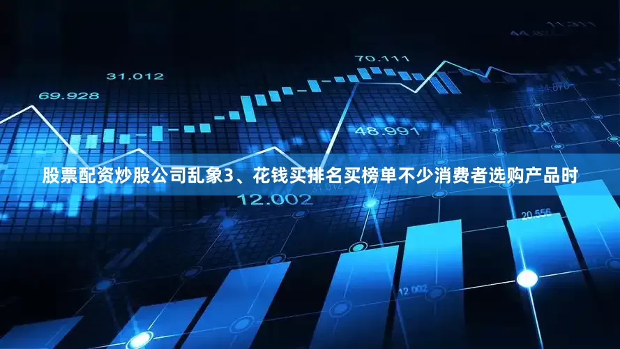 股票配资炒股公司乱象3、花钱买排名买榜单不少消费者选购产品时