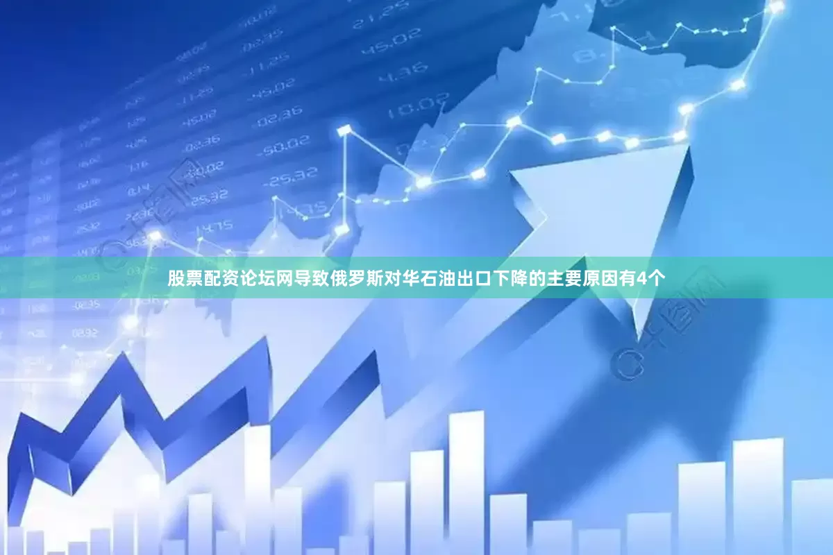 股票配资论坛网导致俄罗斯对华石油出口下降的主要原因有4个