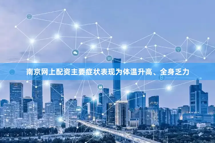 南京网上配资主要症状表现为体温升高、全身乏力