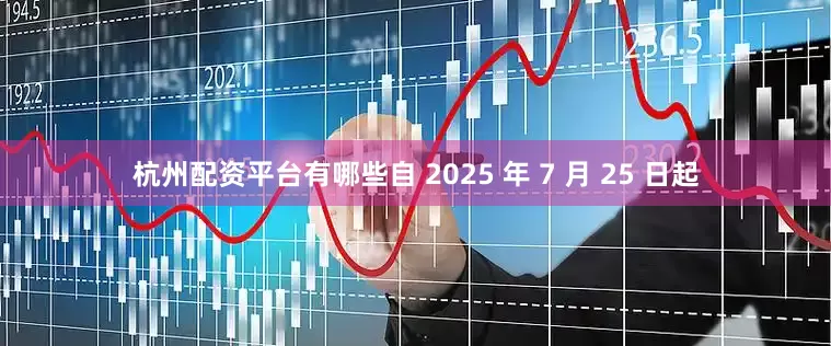 杭州配资平台有哪些自 2025 年 7 月 25 日起