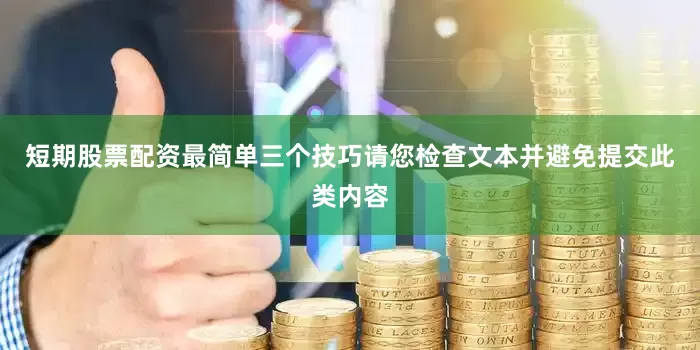短期股票配资最简单三个技巧请您检查文本并避免提交此类内容