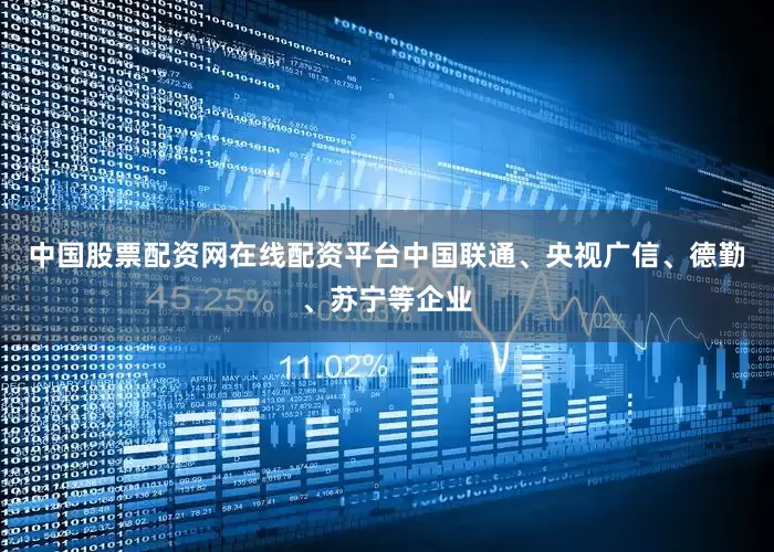中国股票配资网在线配资平台中国联通、央视广信、德勤、苏宁等企业