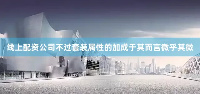 线上配资公司不过套装属性的加成于其而言微乎其微