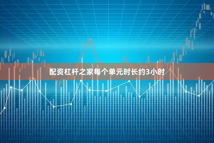 配资杠杆之家每个单元时长约3小时