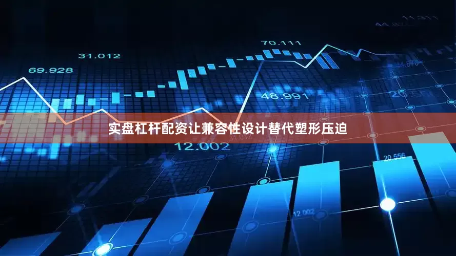 实盘杠杆配资让兼容性设计替代塑形压迫
