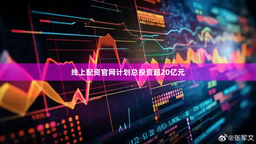 线上配资官网计划总投资超20亿元