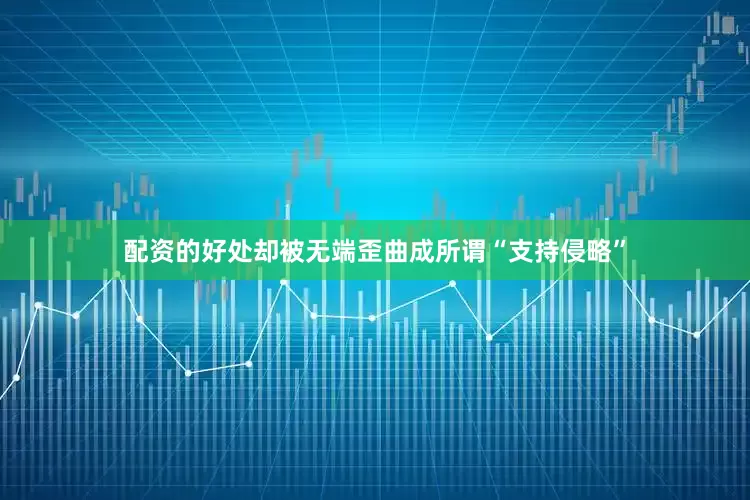 配资的好处却被无端歪曲成所谓“支持侵略”