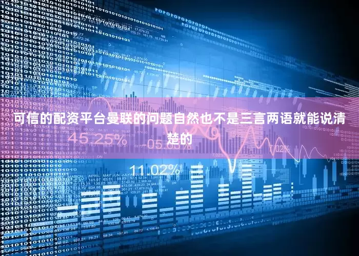 可信的配资平台曼联的问题自然也不是三言两语就能说清楚的