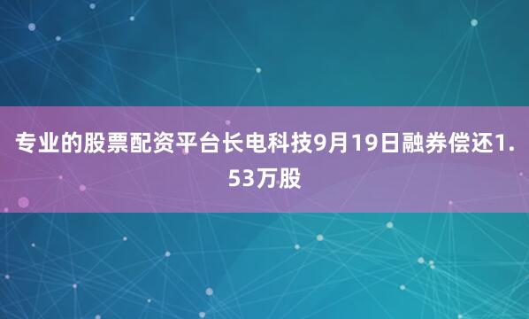 专业的股票配资平台长电科技9月19日融券偿还1.53万股