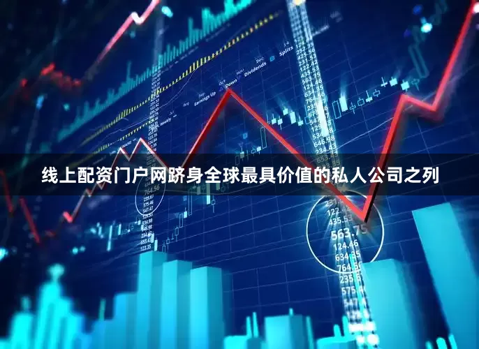 线上配资门户网跻身全球最具价值的私人公司之列