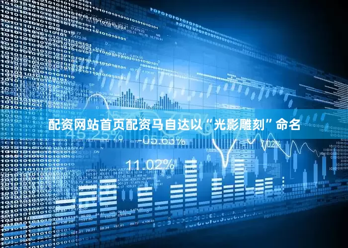 配资网站首页配资马自达以“光影雕刻”命名