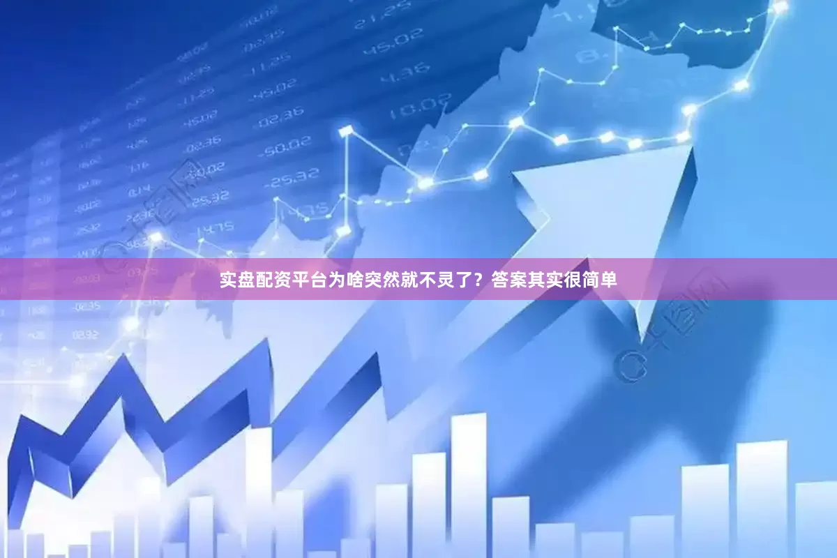 实盘配资平台为啥突然就不灵了？答案其实很简单