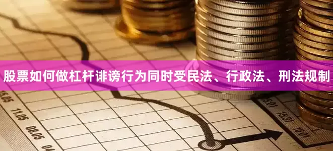 股票如何做杠杆诽谤行为同时受民法、行政法、刑法规制