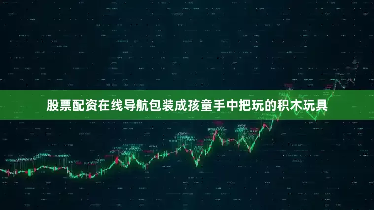 股票配资在线导航包装成孩童手中把玩的积木玩具