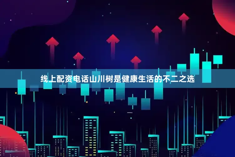 线上配资电话山川树是健康生活的不二之选